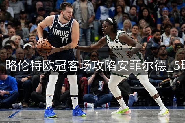 略伦特欧冠客场攻陷安菲尔德 5球纪录仅次于皇马